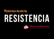 Ideas Poderosas, historias desde la Resistencia.